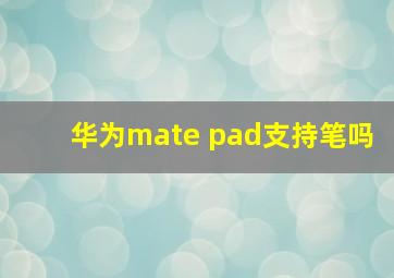 华为mate pad支持笔吗